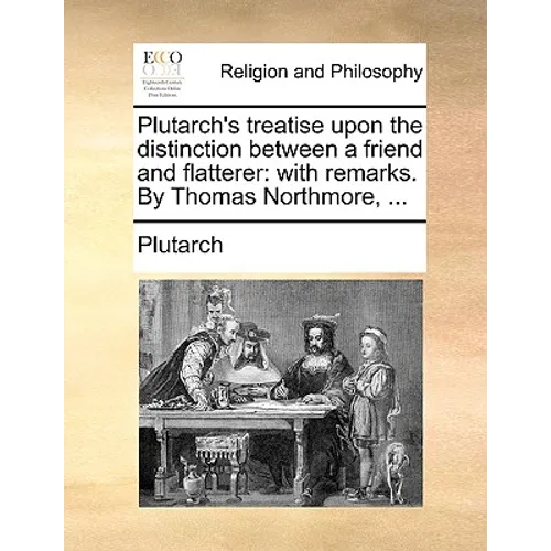 Plutarch's Treatise Upon the Distinction Between a Friend and Flatterer: With Remarks. by Thomas Northmore, ... - Paperback