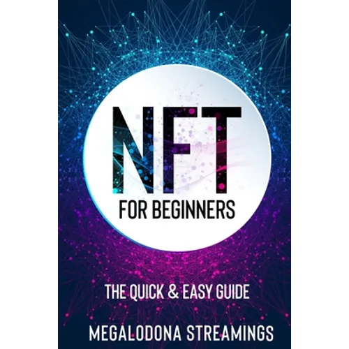 NFT (Non-Fungible Token) For Beginners: THE QUICK & EASY GUIDE Explore The Top NFT Collections Across Multiple Protocols Like Ethereum, BSC, And Flow - Paperback