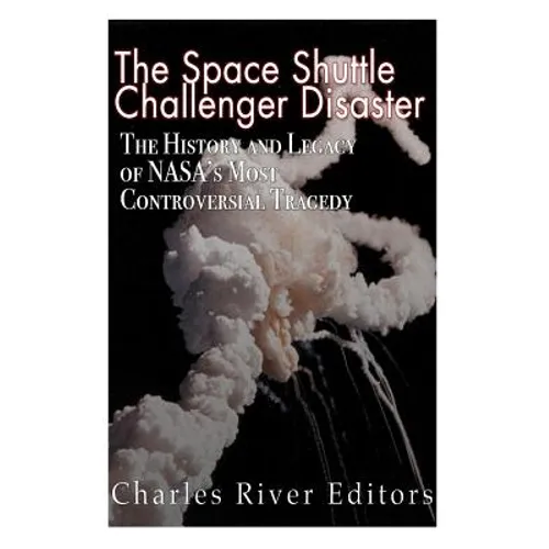 The Space Shuttle Challenger Disaster: The History and Legacy of NASA's Most Notorious Tragedy - Paperback