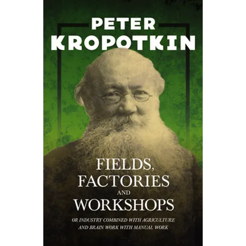 Fields, Factories, and Workshops - Or Industry Combined with Agriculture and Brain Work with Manual Work: With an Excerpt from Comrade Kropotkin by Vi - Paperback