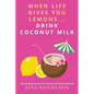 When Life Gives You Lemons... Drink Coconut Milk: Life-Changing Stories from Twenty-Two Amazing Women - Paperback