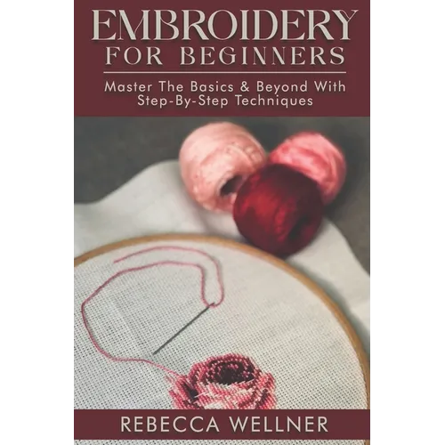 Embroidery for Beginners: Master the Basics and Beyond with Step-by-Step Techniques - Paperback