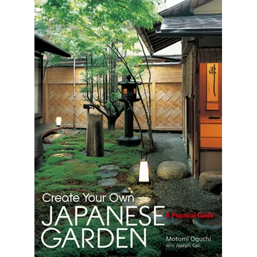 Create Your Own Japanese Garden: A Practical Guide - Hardcover