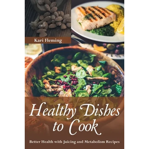 Healthy Dishes to Cook: Better Health with Juicing and Metabolism Recipes - Paperback