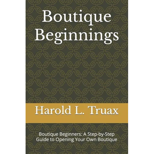 Boutique Brilliance: Boutique Beginners: A Step-by-Step Guide to Opening Your Own Boutique - Paperback