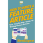 How To Write a Feature Article: Your Step-By-Step Guide To Writing Feature Articles - Paperback