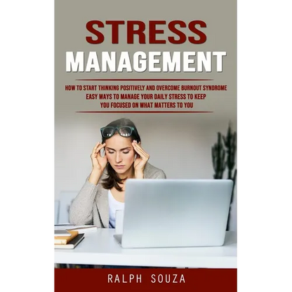 Stress Management: How to Start Thinking Positively and Overcome Burnout Syndrome (Easy Ways to Manage Your Daily Stress to Keep You Focused on What M - Paperback