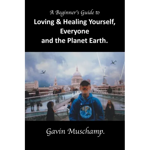 A Beginner's Guide to Loving & Healing Yourself, Everyone and the Planet Earth - Paperback