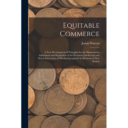 Equitable Commerce: A New Development of Principles for the Harmoneous Adjustment and Regulation of the Pecuniary, intellectual, and Moral - Paperback