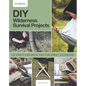 DIY Wilderness Survival Projects: 15 Step-By-Step Projects for the Great Outdoors - Hardcover