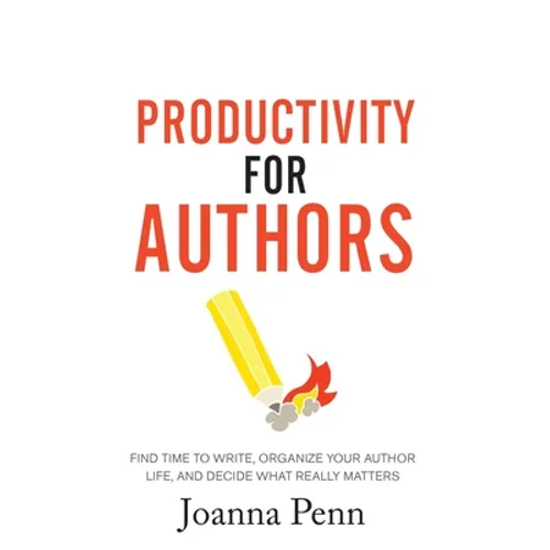 Productivity For Authors: Find Time to Write, Organize your Author Life, and Decide what Really Matters - Hardcover