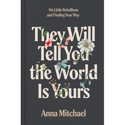 They Will Tell You the World Is Yours: On Little Rebellions and Finding Your Way - Hardcover