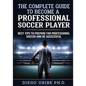 The Complete Guide to Become a Professional Soccer Player: Best Tips to Prepare for Professional Soccer and Be Successful - Paperback