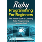 Ruby Programming For Beginners: The Simple Guide to Learning Ruby Programming Language Fast! - Paperback