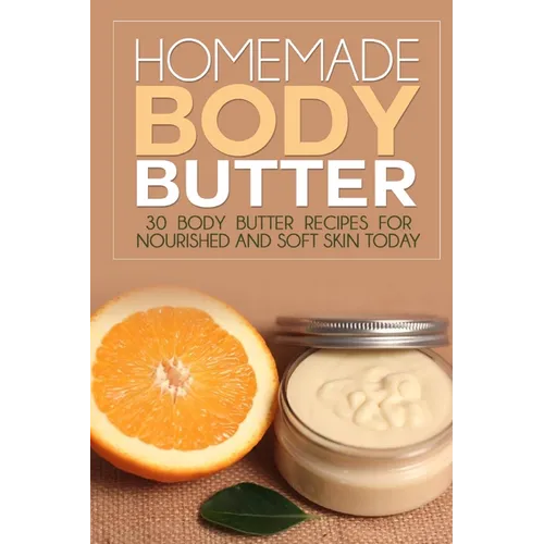 Homemade Body Butter: 30 Body Butter Recipes for Nourished and Soft Skin Today - Paperback