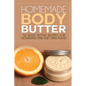 Homemade Body Butter: 30 Body Butter Recipes for Nourished and Soft Skin Today - Paperback