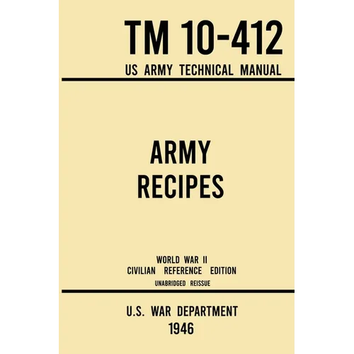 Army Recipes - TM 10-412 US Army Technical Manual (1946 World War II Civilian Reference Edition): The Unabridged Classic Wartime Cookbook for Large Gr - Paperback