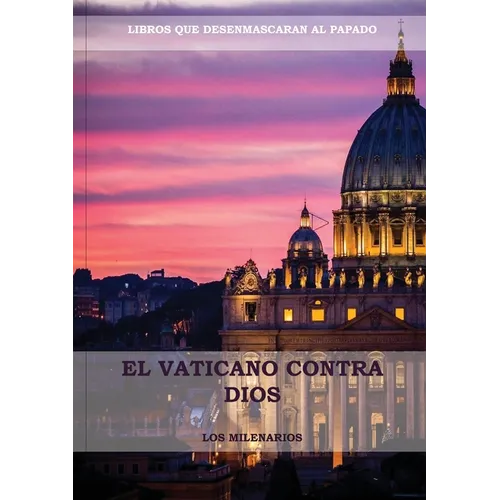 El Vaticano contra Dios: (El Ultimo Papa, Historia secreta de los Jesuitas, Las Llaves de Esta Sangre, Las Dos Babilonias y Babilonia Misterio - Paperback
