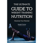 The Ultimate Guide to Weight Training Nutrition: Maximize Your Potential - Paperback