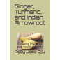 Ginger, Turmeric, and Indian Arrowroot: Growing Practices and Health Benefits - Paperback