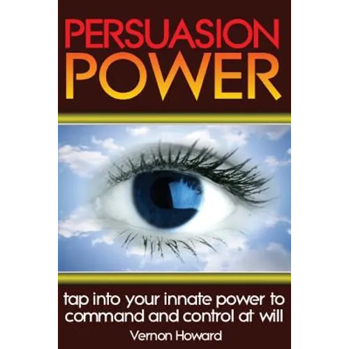 Persuasion Power: Tap Into Your Innate Power To Command And Control At Will - Paperback