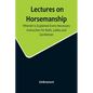 Lectures on Horsemanship, Wherein Is Explained Every Necessary Instruction for Both, Ladies and Gentlemen, in the Useful and Polite Art of, Riding, wi - Paperback
