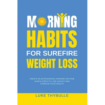 Morning Habits For Surefire Weight Loss: Create An Empowering Morning Routine, Simple Steps To Lose Weight And Improve Your Health - Paperback