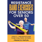 Resistance Band Exercises for Seniors Over 50: 2 Books in 1 - Simple Workouts to Build Strength, Energy, Mobility, and Stability - Paperback