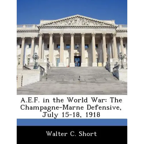 A.E.F. in the World War: The Champagne-Marne Defensive, July 15-18, 1918 - Paperback