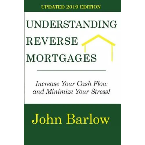 Understanding Reverse Mortgages: Increase Your Cash Flow and Minimize Your Stress! - Paperback