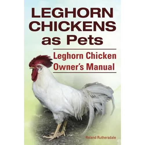 Leghorn Chickens. Leghorn Chickens as Pets. Leghorn Chicken Owner's Manual. - Paperback