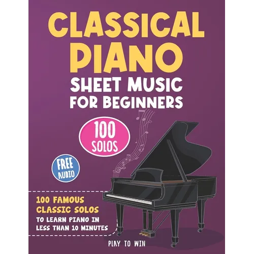 Classical Piano Sheet Music for Beginners: 100 Famous Classic Solos to Learn Piano in less than 10 Minutes a Day - Paperback