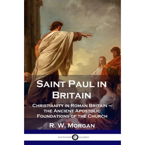 Saint Paul in Britain: Christianity in Roman Britain - the Ancient Apostolic Foundations of the Church - Paperback