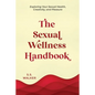 The Sexual Wellness Handbook: Exploring Your Sexual Health, Creativity, and Pleasure - Paperback