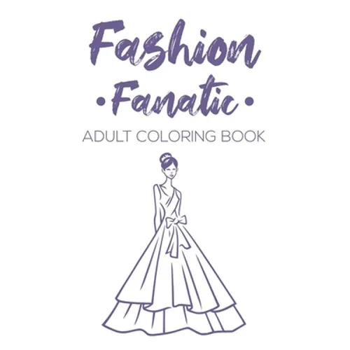 Fashion Fanatic Adult Coloring Book: Relaxing And Stylish Illustrations And Designs To Color, Stress Relieving Coloring Pages Of Dresses, Bags, And Mo - Paperback