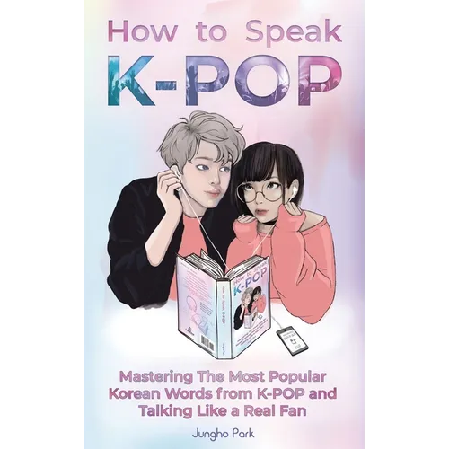 How to Speak KPOP: Mastering the Most Popular Korean Words from K-POP and Talking Like a Real Fan - Paperback
