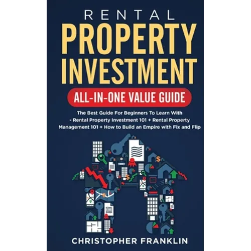 Rental Property Investment All-in-One Value Guide: The Best Guide For Beginners To Learn With - Rental Property Investment 101 + Rental Property Manag - Paperback
