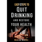 Easy Steps to Quit Drinking and Restore Your Health: How to Reclaim Your Life and Health - Paperback