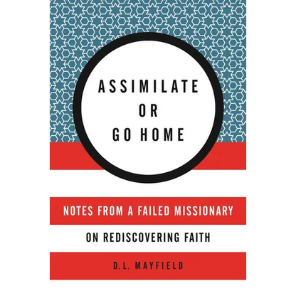 Assimilate or Go Home: Notes from a Failed Missionary on Rediscovering Faith - Paperback