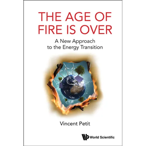 Age of Fire Is Over, The: A New Approach to the Energy Transition - Hardcover