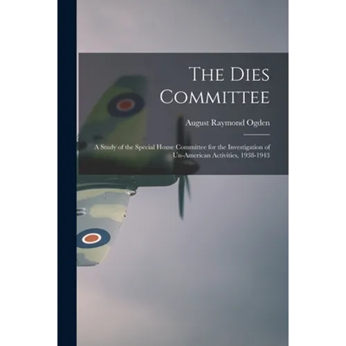 The Dies Committee; a Study of the Special House Committee for the Investigation of Un-American Activities, 1938-1943 - Paperback