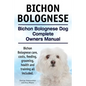 Bichon Bolognese. Bichon Bolognese Dog Complete Owners Manual. Bichon Bolognese care, costs, feeding, grooming, health and training all included. - Paperback