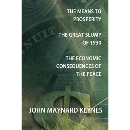 The Means to Prosperity, the Great Slump of 1930, the Economic Consequences of the Peace - Paperback