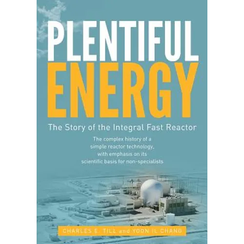 Plentiful Energy: The Story of the Integral Fast Reactor: The Complex History of a Simple Reactor Technology, with Emphasis on Its Scien - Paperback