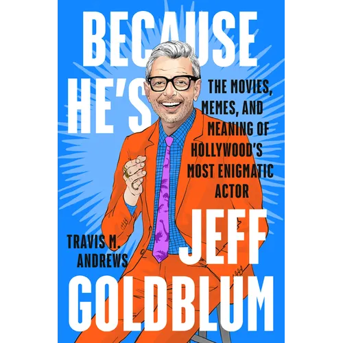 Because He's Jeff Goldblum: The Movies, Memes, and Meaning of Hollywood's Most Enigmatic Actor - Hardcover