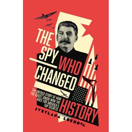 The Spy Who Changed History: The Untold Story of How the Soviet Union Stole America's Top Secrets - Hardcover