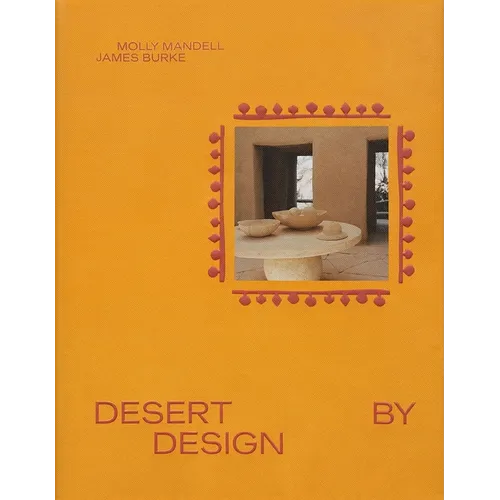 Desert by Design: Creative Minds, Arid Places, Tailor-Made Spaces - Hardcover