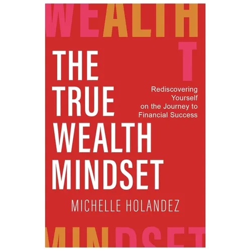 The True Wealth Mindset: Rediscovering Yourself on the Journey to Financial Success - Paperback