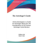 The Astrologer's Guide: Anima Astrologiae or a Guide for Astrologers Being the 146 Considerations of the Famous Astrologer Guido Bonatus - Hardcover