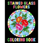 Stained Glass Flowers Coloring Book: An Adult Coloring Book with 50 Inspirational Flower Designs of Roses, Lilies, Tulips, and more, Beautiful Flower - Paperback